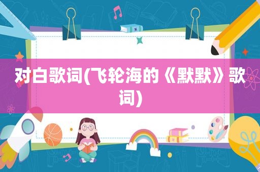 对白歌词(飞轮海的《默默》歌词)