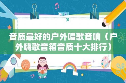 音质最好的户外唱歌音响（户外嗨歌音箱音质十大排行）