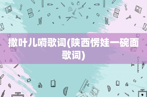 撒叶儿嗬歌词(陕西愣娃一碗面歌词)