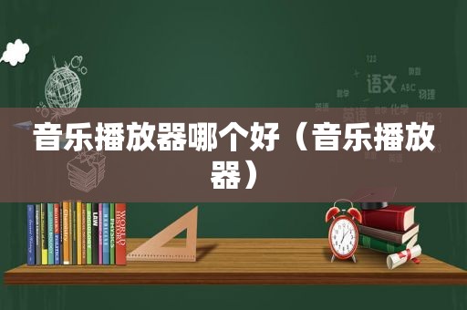 音乐播放器哪个好（音乐播放器）