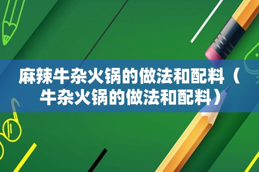 麻辣牛杂火锅的做法和配料（牛杂火锅的做法和配料）