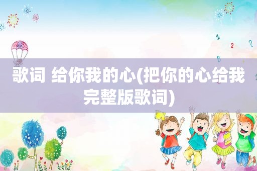 歌词 给你我的心(把你的心给我完整版歌词)