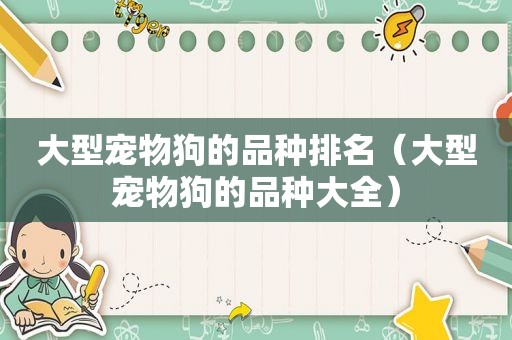 大型宠物狗的品种排名（大型宠物狗的品种大全）