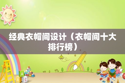 经典衣帽间设计（衣帽间十大排行榜）