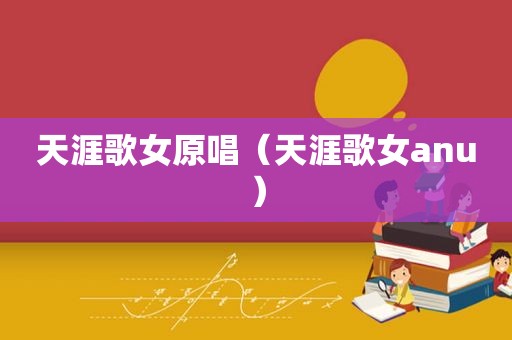 天涯歌女原唱（天涯歌女anu）
