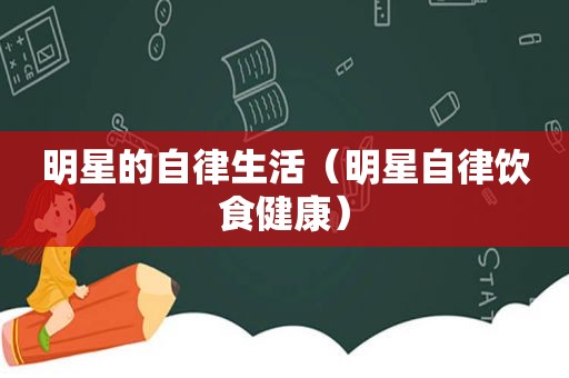 明星的自律生活（明星自律饮食健康）