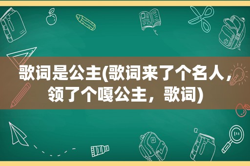 歌词是公主(歌词来了个名人，领了个嘎公主，歌词)