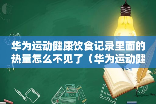 华为运动健康饮食记录里面的热量怎么不见了（华为运动健康饮食）