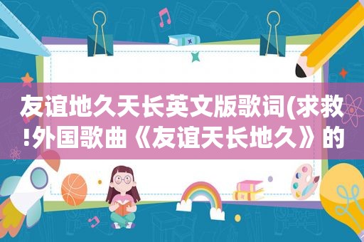 友谊地久天长英文版歌词(求救!外国歌曲《友谊天长地久》的英语歌词和中文译文)
