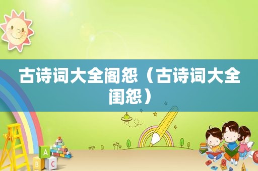 古诗词大全阁怨（古诗词大全闺怨）