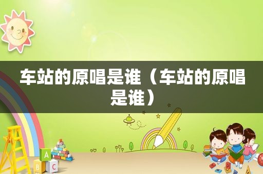 车站的原唱是谁（车站的原唱是谁）