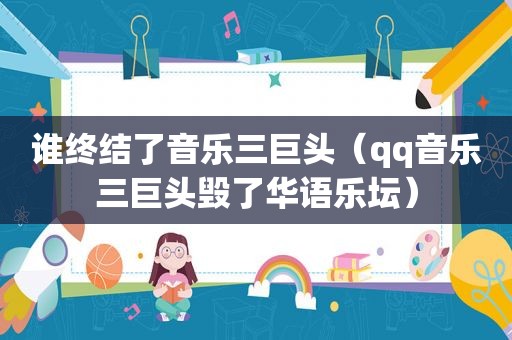 谁终结了音乐三巨头（qq音乐三巨头毁了华语乐坛）