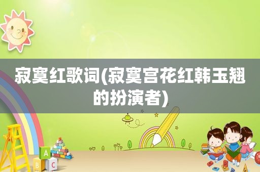 寂寞红歌词(寂寞宫花红韩玉翘的扮演者)