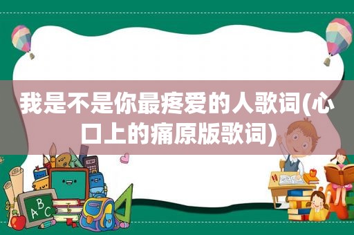 我是不是你最疼爱的人歌词(心口上的痛原版歌词)