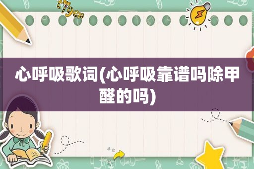 心呼吸歌词(心呼吸靠谱吗除甲醛的吗)