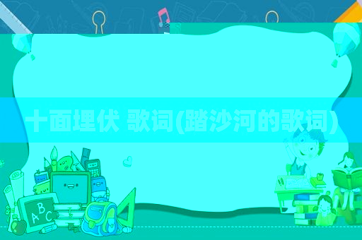 十面埋伏 歌词(踏沙河的歌词)