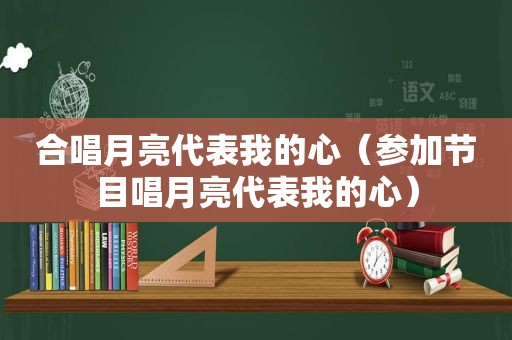 合唱月亮代表我的心（参加节目唱月亮代表我的心）