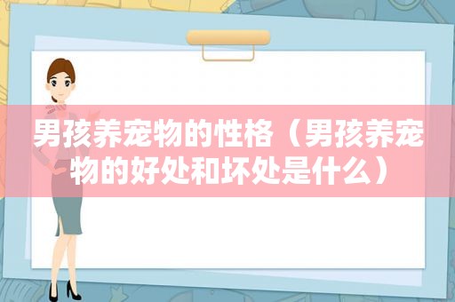 男孩养宠物的性格（男孩养宠物的好处和坏处是什么）