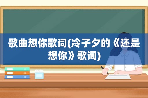 歌曲想你歌词(冷子夕的《还是想你》歌词)