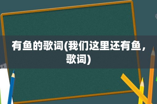 有鱼的歌词(我们这里还有鱼，歌词)