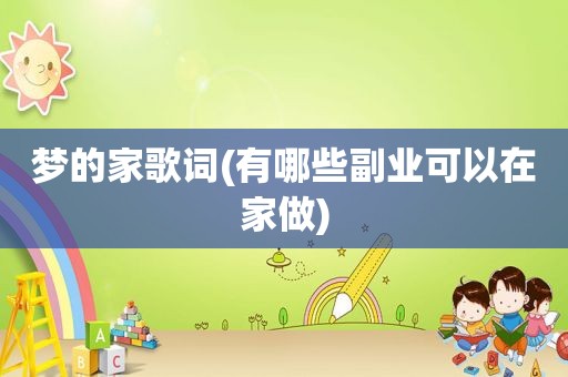 梦的家歌词(有哪些副业可以在家做)