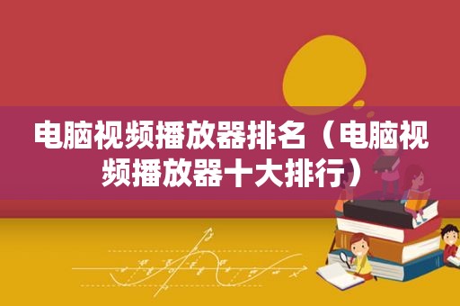 电脑视频播放器排名（电脑视频播放器十大排行）