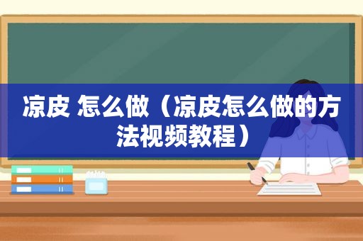 凉皮 怎么做（凉皮怎么做的方法视频教程）