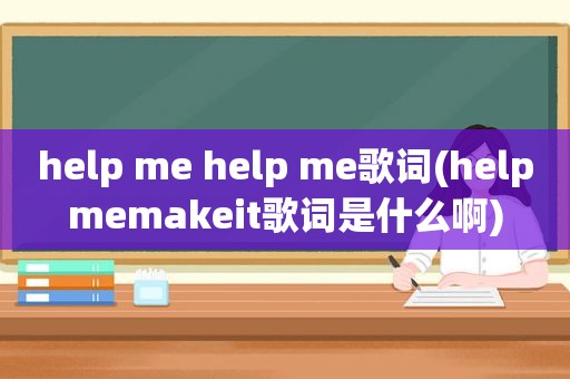 help me help me歌词(helpmemakeit歌词是什么啊)