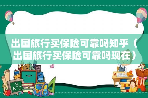 出国旅行买保险可靠吗知乎（出国旅行买保险可靠吗现在）