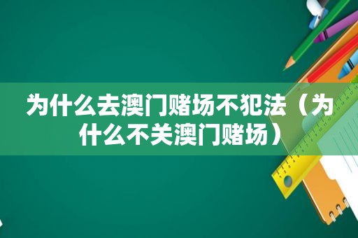 为什么去澳门 *** 不犯法（为什么不关澳门 *** ）