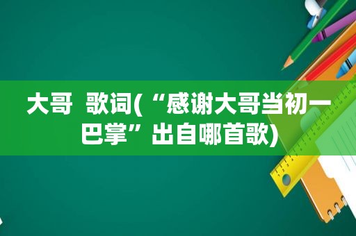 大哥  歌词(“感谢大哥当初一巴掌”出自哪首歌)
