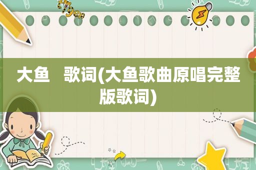 大鱼   歌词(大鱼歌曲原唱完整版歌词)