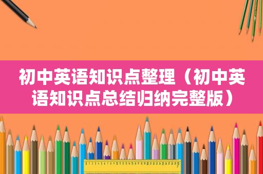 初中英语知识点整理（初中英语知识点总结归纳完整版）