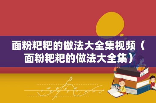 面粉粑粑的做法大全集视频（面粉粑粑的做法大全集）