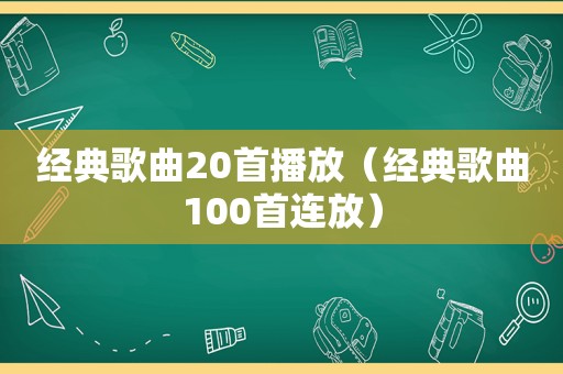 经典歌曲20首播放（经典歌曲100首连放）