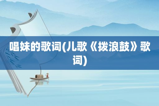 唱妹的歌词(儿歌《拨浪鼓》歌词)