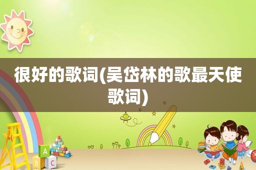 很好的歌词(吴岱林的歌最天使歌词)