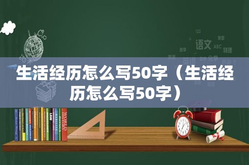 生活经历怎么写50字（生活经历怎么写50字）