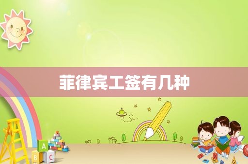 菲律宾工签有几种 菲律宾工签有几种