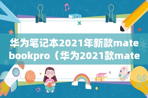 华为笔记本2021年新款matebookpro（华为2021款matebook）