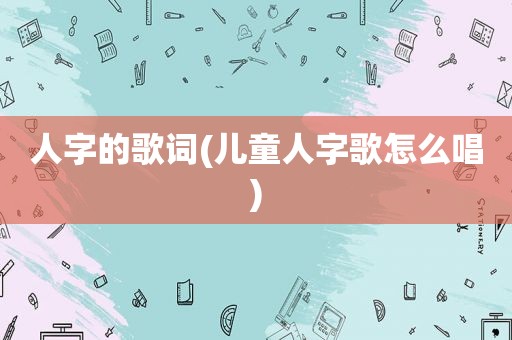 人字的歌词(儿童人字歌怎么唱)