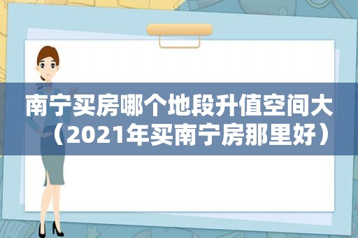 南宁买房哪个地段升值空间大（2021年买南宁房那里好）