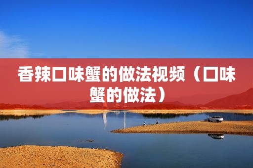 香辣口味蟹的做法视频（囗味蟹的做法）