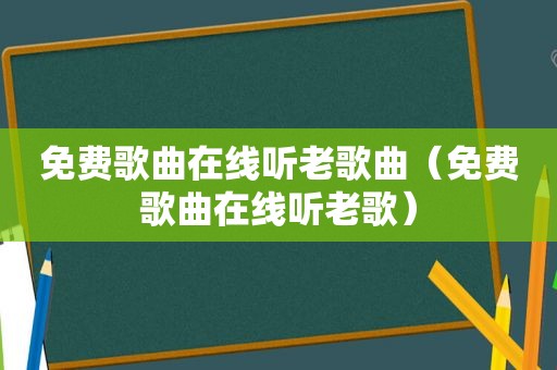免费歌曲在线听老歌曲（免费歌曲在线听老歌）