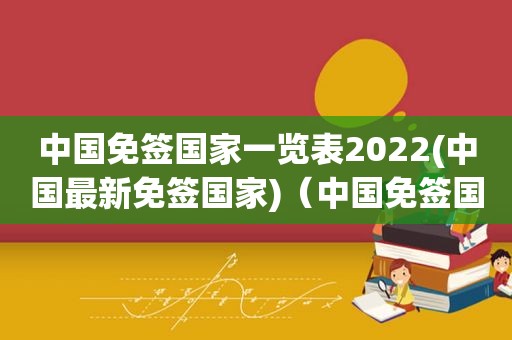 中国免签国家一览表2022(中国最新免签国家)（中国免签国家一览表东南亚）