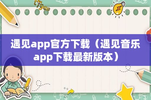 遇见app官方下载（遇见音乐app下载最新版本）