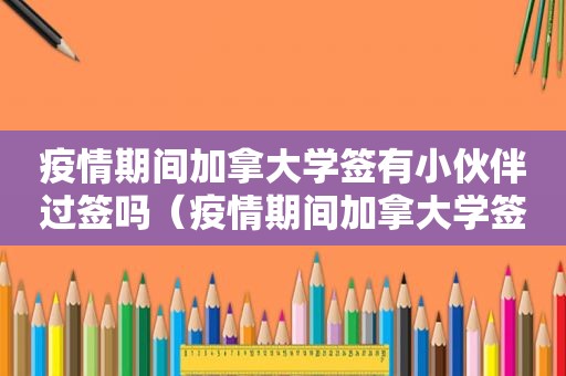 疫情期间加拿大学签有小伙伴过签吗（疫情期间加拿大学签）