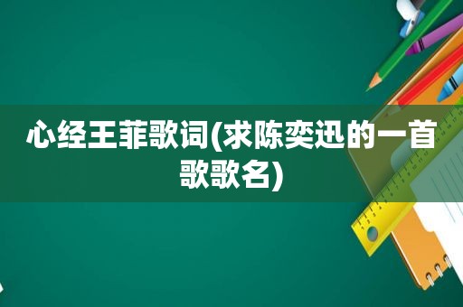 心经王菲歌词(求陈奕迅的一首歌歌名)