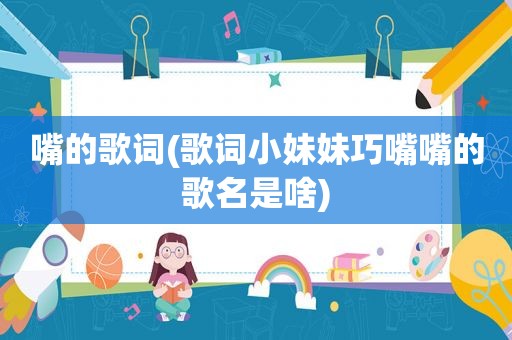 嘴的歌词(歌词小妹妹巧嘴嘴的歌名是啥)