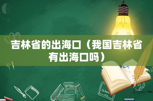 吉林省的出海口（我国吉林省有出海口吗）